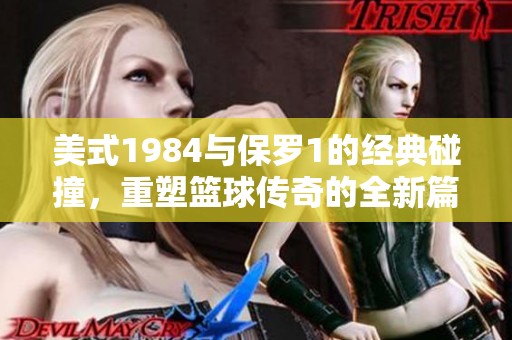 美式1984与保罗1的经典碰撞，重塑篮球传奇的全新篇章