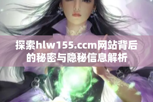 探索hlw155.ccm网站背后的秘密与隐秘信息解析