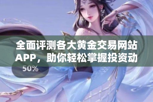 全面评测各大黄金交易网站APP，助你轻松掌握投资动态