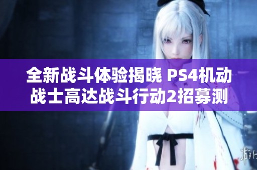 全新战斗体验揭晓 PS4机动战士高达战斗行动2招募测试火热开启