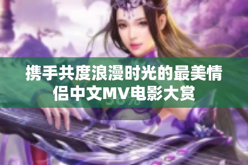 携手共度浪漫时光的最美情侣中文MV电影大赏