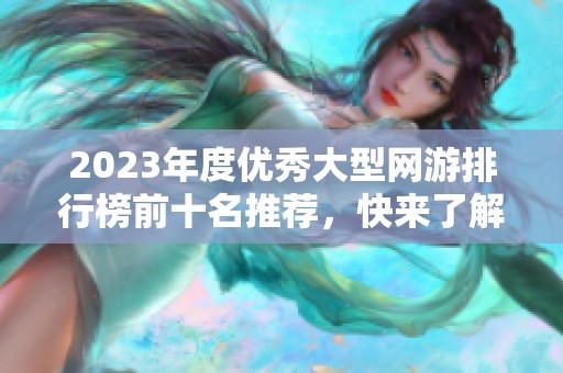 2023年度优秀大型网游排行榜前十名推荐，快来了解哪些游戏最具魅力！