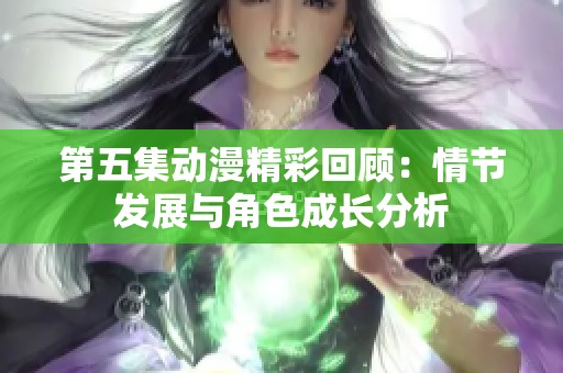 第五集动漫精彩回顾：情节发展与角色成长分析