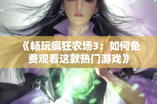 《畅玩疯狂农场3：如何免费观看这款热门游戏》