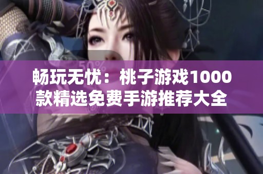 畅玩无忧：桃子游戏1000款精选免费手游推荐大全