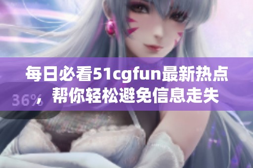 每日必看51cgfun最新热点，帮你轻松避免信息走失