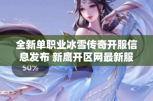 全新单职业冰雪传奇开服信息发布 新鹰开区网最新服务器推荐