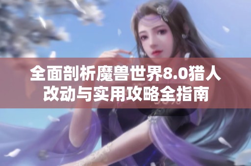 全面剖析魔兽世界8.0猎人改动与实用攻略全指南