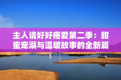 主人请好好疼爱第二季：甜蜜宠溺与温暖故事的全新篇章