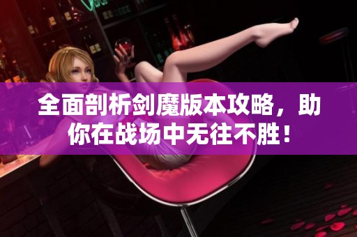 全面剖析剑魔版本攻略，助你在战场中无往不胜！