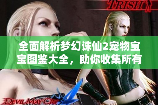 全面解析梦幻诛仙2宠物宝宝图鉴大全，助你收集所有伙伴