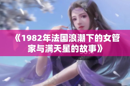 《1982年法国浪潮下的女管家与满天星的故事》