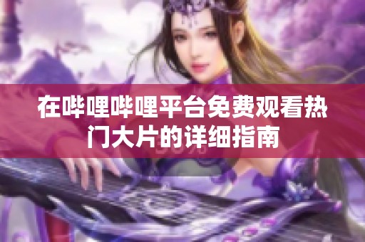 在哔哩哔哩平台免费观看热门大片的详细指南