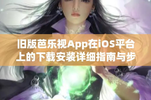 旧版芭乐视App在iOS平台上的下载安装详细指南与步骤分享