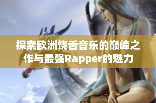 探索欧洲饶舌音乐的巅峰之作与最强Rapper的魅力