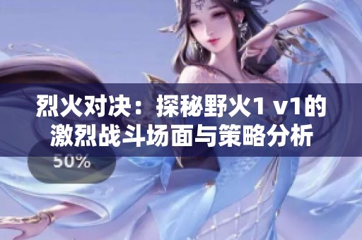 烈火对决：探秘野火1 v1的激烈战斗场面与策略分析