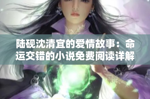 陆砚沈清宜的爱情故事：命运交错的小说免费阅读详解