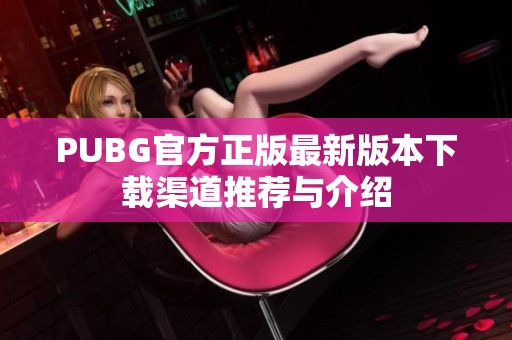 PUBG官方正版最新版本下载渠道推荐与介绍