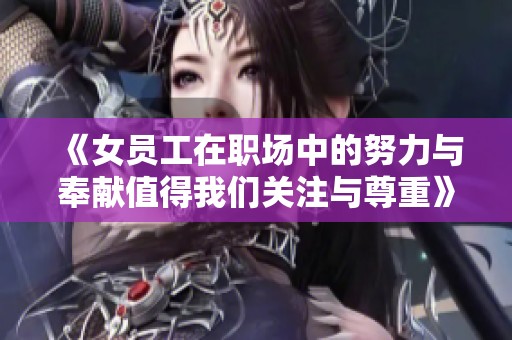 《女员工在职场中的努力与奉献值得我们关注与尊重》