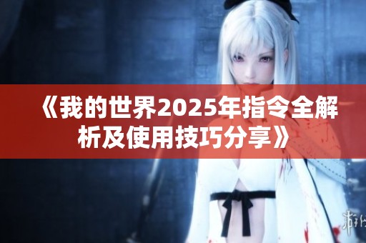 《我的世界2025年指令全解析及使用技巧分享》