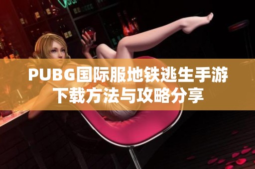 PUBG国际服地铁逃生手游下载方法与攻略分享