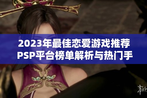 2023年最佳恋爱游戏推荐 PSP平台榜单解析与热门手游排行