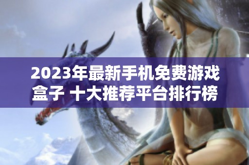 2023年最新手机免费游戏盒子 十大推荐平台排行榜揭秘