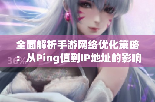 全面解析手游网络优化策略：从Ping值到IP地址的影响分析