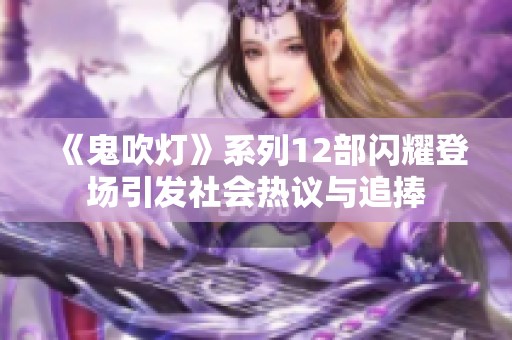 《鬼吹灯》系列12部闪耀登场引发社会热议与追捧