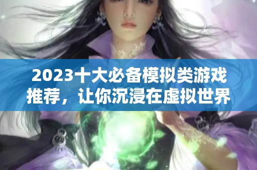 2023十大必备模拟类游戏推荐，让你沉浸在虚拟世界的乐趣中