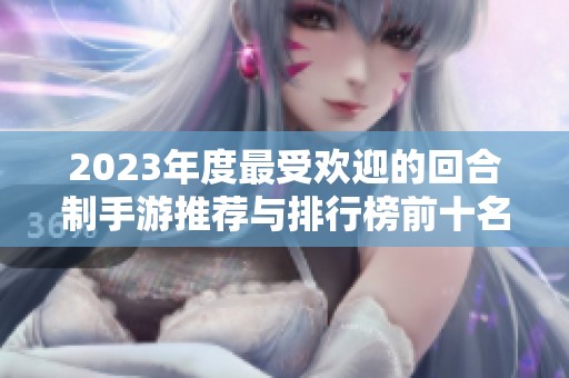 2023年度最受欢迎的回合制手游推荐与排行榜前十名分析