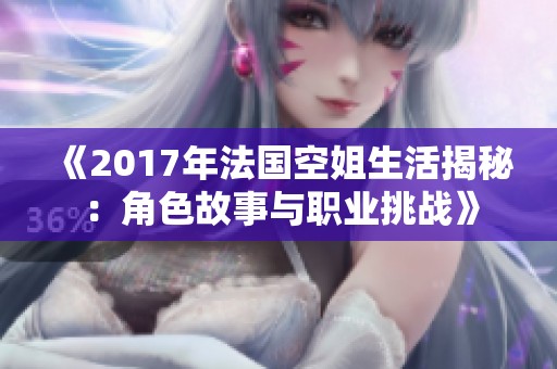 《2017年法国空姐生活揭秘：角色故事与职业挑战》