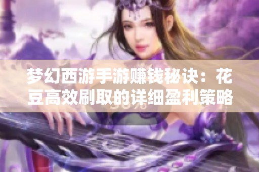 梦幻西游手游赚钱秘诀：花豆高效刷取的详细盈利策略解析