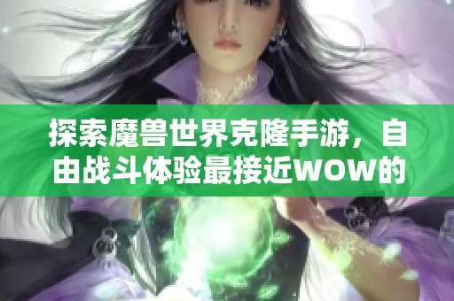 探索魔兽世界克隆手游，自由战斗体验最接近WOW的传奇游戏之旅