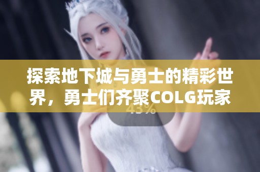 探索地下城与勇士的精彩世界，勇士们齐聚COLG玩家社区