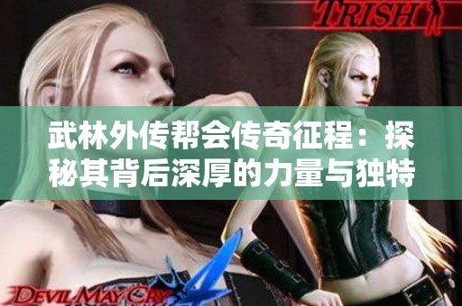 武林外传帮会传奇征程：探秘其背后深厚的力量与独特魅力