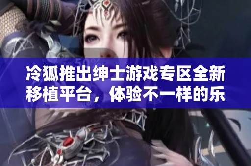 冷狐推出绅士游戏专区全新移植平台，体验不一样的乐趣