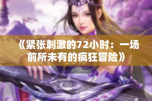 《紧张刺激的72小时：一场前所未有的疯狂冒险》