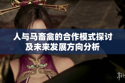 人与马畜禽的合作模式探讨及未来发展方向分析