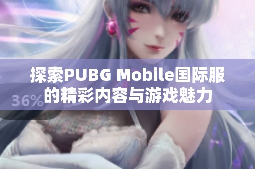 探索PUBG Mobile国际服的精彩内容与游戏魅力