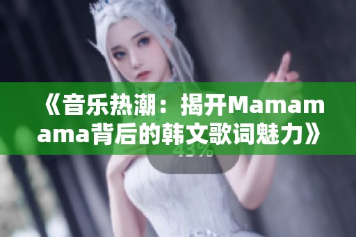 《音乐热潮：揭开Mamamama背后的韩文歌词魅力》