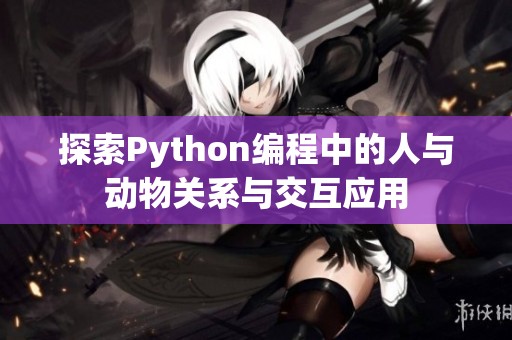 探索Python编程中的人与动物关系与交互应用