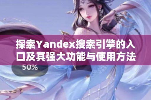 探索Yandex搜索引擎的入口及其强大功能与使用方法