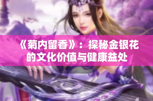 《菊内留香》：探秘金银花的文化价值与健康益处