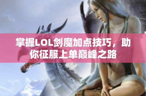 掌握LOL剑魔加点技巧，助你征服上单巅峰之路