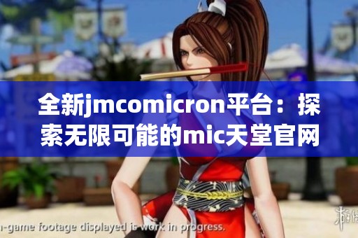 全新jmcomicron平台：探索无限可能的mic天堂官网版体验