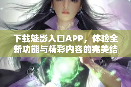 下载魅影入口APP，体验全新功能与精彩内容的完美结合