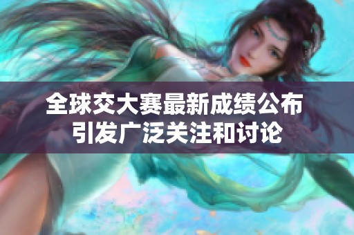全球交大赛最新成绩公布 引发广泛关注和讨论