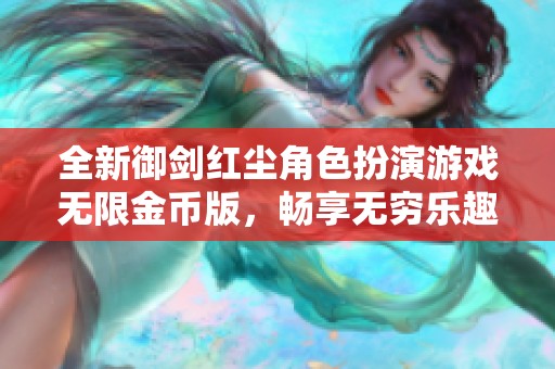 全新御剑红尘角色扮演游戏无限金币版，畅享无穷乐趣与冒险