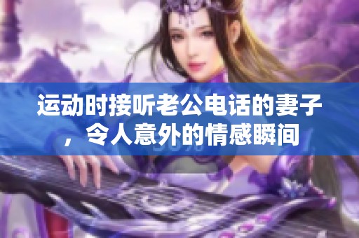 运动时接听老公电话的妻子，令人意外的情感瞬间